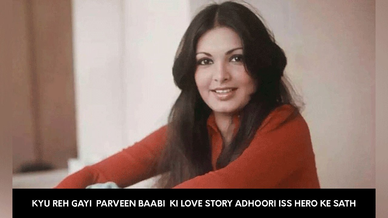 Kyu Reh Gayi  Parveen Baabi  Ki Love Story Adhoori Iss Hero Ke Sath