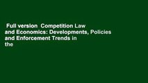 Full version  Competition Law and Economics: Developments, Policies and Enforcement Trends in the