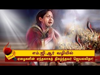 எம்.ஜி.ஆர் வழியில் ஏழைகளின் ஏந்தலாகத் திகழ்ந்தவர் ஜெயலலிதா!