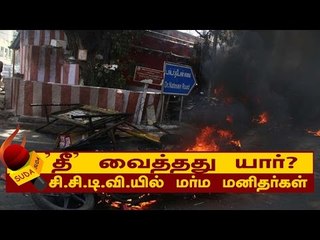 'தீ' வைத்தது யார்? - சி.சி.டி.வி.யில் மர்ம மனிதர்கள்