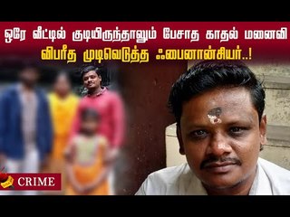 ஒரே வீட்டில் குடியிருந்தாலும் பேசாத காதல் மனைவி! விரக்தியில் எடுத்த முடிவு!