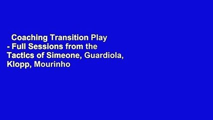 Coaching Transition Play - Full Sessions from the Tactics of Simeone, Guardiola, Klopp, Mourinho