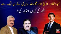 Why Abdul Qadir Baloch and Sanaullah Zehri get separated from PMLN