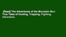 [Read] The Adventures of the Mountain Men: True Tales of Hunting, Trapping, Fighting, Adventure,