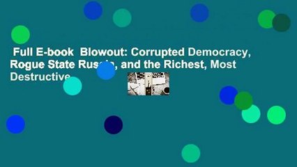 Full E-book  Blowout: Corrupted Democracy, Rogue State Russia, and the Richest, Most Destructive