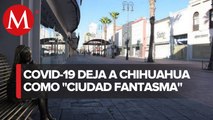 Chihuahua se convierte enuna entidad fantasma por el covid-19