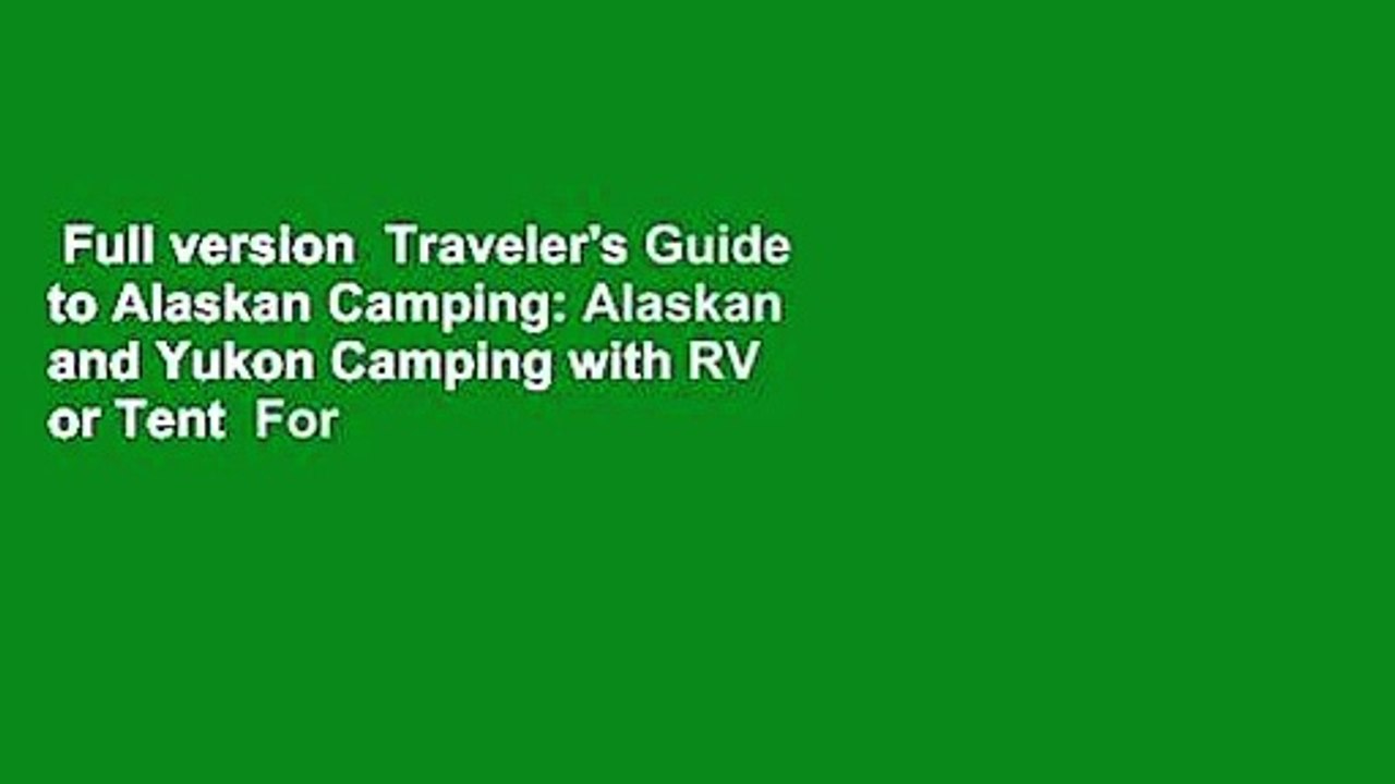 Full version  Traveler's Guide to Alaskan Camping: Alaskan and Yukon Camping with RV or Tent  For