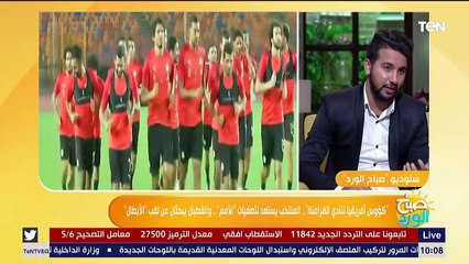 صباح الورد| كؤوس أفريقيا تنادي الفراعنة..المنتخب يستعد لتصفيات الأمم..والقطبان يبحثان عن لقب الأبطال