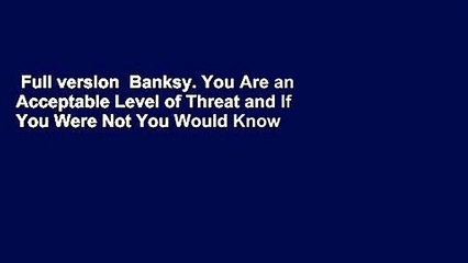 Full version  Banksy. You Are an Acceptable Level of Threat and If You Were Not You Would Know
