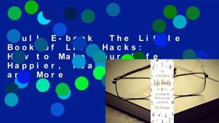 Full E-book  The Little Book of Life Hacks: How to Make Your Life Happier, Healthier, and More