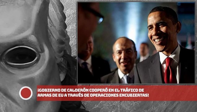 ¡Calderón cooperó en el tráfico de armas de EU a través de operaciones Encubiertas!