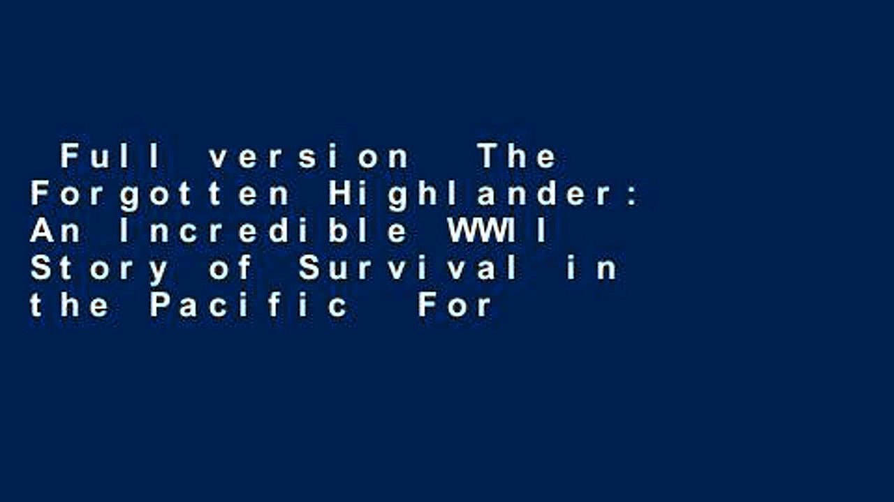 Full version  The Forgotten Highlander: An Incredible WWII Story of Survival in the Pacific  For