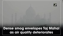 Dense smog envelopes Taj Mahal as air quality deteriorates