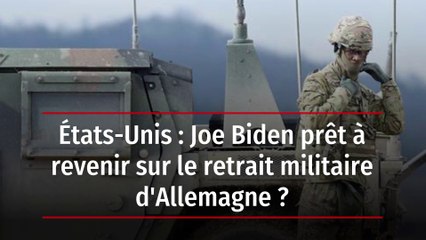 États-Unis : Joe Biden prêt à revenir sur le retrait militaire d'Allemagne ?