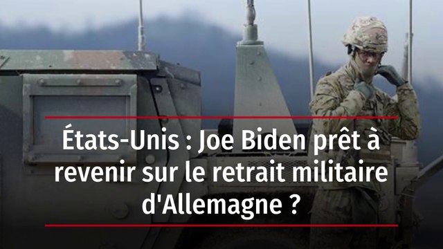 États-Unis : Joe Biden prêt à revenir sur le retrait militaire d'Allemagne ?