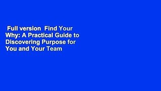 Full version  Find Your Why: A Practical Guide to Discovering Purpose for You and Your Team  For
