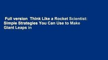 Full version  Think Like a Rocket Scientist: Simple Strategies You Can Use to Make Giant Leaps in