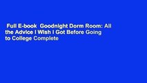 Full E-book  Goodnight Dorm Room: All the Advice I Wish I Got Before Going to College Complete