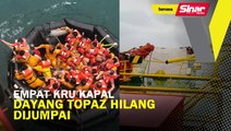Empat kru kapal Dayang Topaz hilang, dijumpai