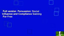 Full version  Persuasion: Social Influence and Compliance Gaining  For Free