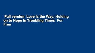 Full version  Love Is the Way: Holding on to Hope in Troubling Times  For Free