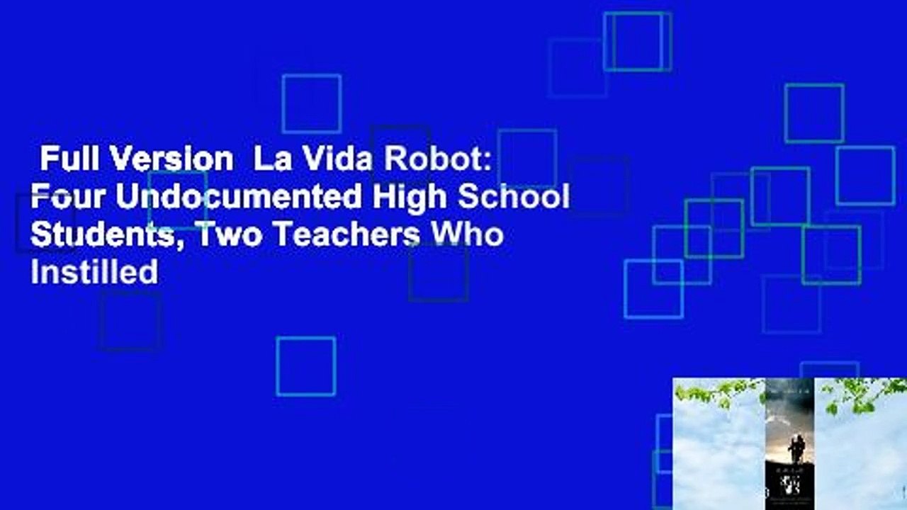 Full Version  La Vida Robot: Four Undocumented High School Students, Two Teachers Who Instilled