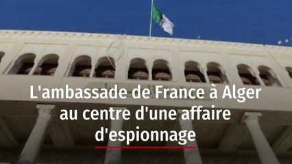 L'ambassade de France à Alger au centre d'une affaire d'espionnage