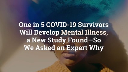 One in 5 COVID-19 Survivors Will Develop Mental Illness, a New Study Found—So We Asked an