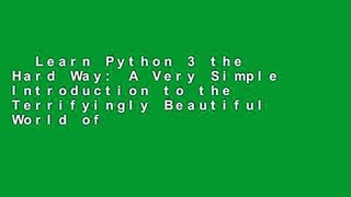 Learn Python 3 the Hard Way: A Very Simple Introduction to the Terrifyingly Beautiful World of