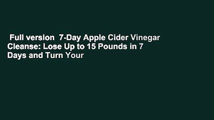 Full version  7-Day Apple Cider Vinegar Cleanse: Lose Up to 15 Pounds in 7 Days and Turn Your
