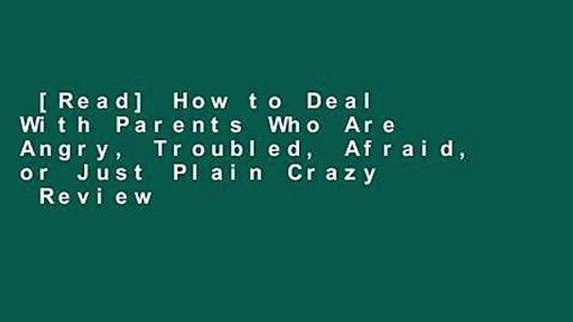 [Read] How to Deal With Parents Who Are Angry, Troubled, Afraid, or Just Plain Crazy Review