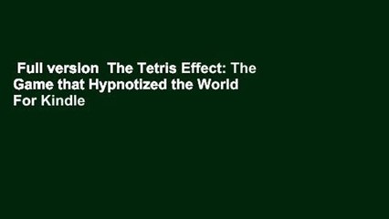 Full version  The Tetris Effect: The Game that Hypnotized the World  For Kindle