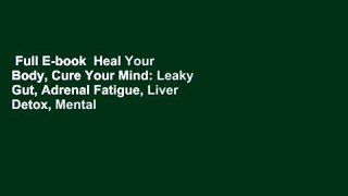 Full E-book  Heal Your Body, Cure Your Mind: Leaky Gut, Adrenal Fatigue, Liver Detox, Mental