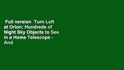 Full version  Turn Left at Orion: Hundreds of Night Sky Objects to See in a Home Telescope - And