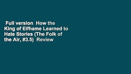 Full version  How the King of Elfhame Learned to Hate Stories (The Folk of the Air, #3.5)  Review