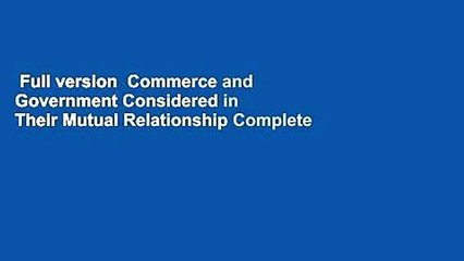 Full version  Commerce and Government Considered in Their Mutual Relationship Complete