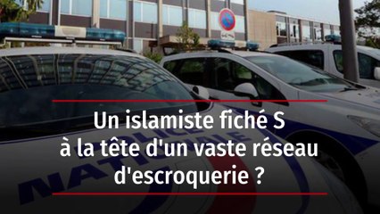 Un islamiste fiché S à la tête d'un vaste réseau d'escroquerie ?