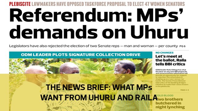 The News Brief: What MPs want from Uhuru and Raila