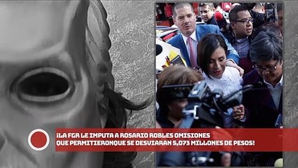 ¡FGR le imputa a Robles omisiones que permitieron desvíos 5,073 millones!