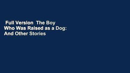 Full Version  The Boy Who Was Raised as a Dog: And Other Stories from a Child Psychiatrist's