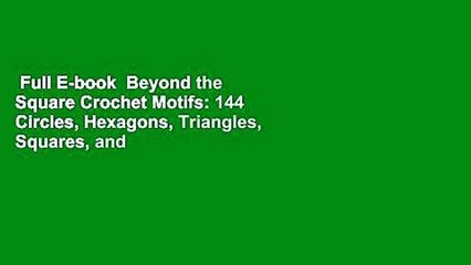 Full E-book  Beyond the Square Crochet Motifs: 144 Circles, Hexagons, Triangles, Squares, and