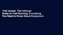 Full version  The Ultimate Guide to Trail Running: Everything You Need to Know About Equipment,