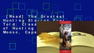 [Read] The Greatest Hunting Stories Ever Told: Classic Tales of Hunting Grizzly, Moose, Cape