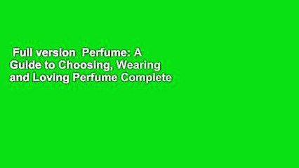 Full version  Perfume: A Guide to Choosing, Wearing and Loving Perfume Complete