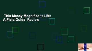 This Messy Magnificent Life: A Field Guide  Review
