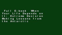 Full E-book  When Your Life Depends on It: Extreme Decision Making Lessons from the Antarctic