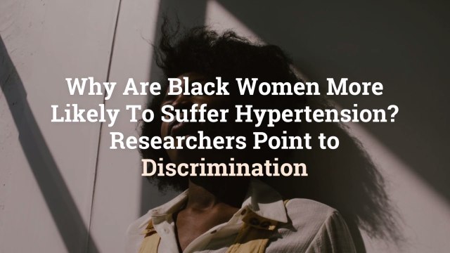 Why Are Black Women More Likely To Suffer Hypertension? Researchers Point to Discrimination