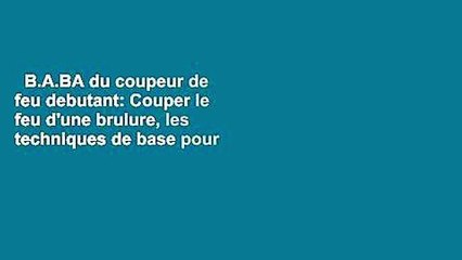 B.A.BA du coupeur de feu debutant: Couper le feu d'une brulure, les techniques de base pour