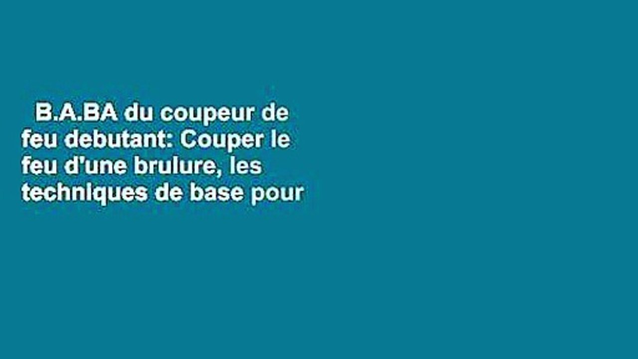 B.A.BA du coupeur de feu debutant: Couper le feu d'une brulure, les techniques de base pour