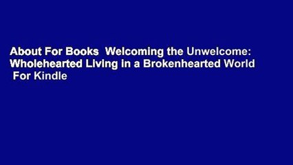 About For Books  Welcoming the Unwelcome: Wholehearted Living in a Brokenhearted World  For Kindle
